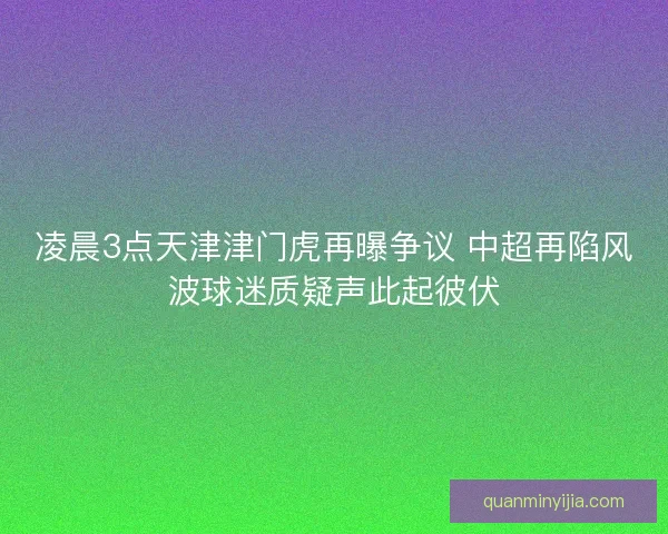 凌晨3点天津津门虎再曝争议 中超再陷风波球迷质疑声此起彼伏