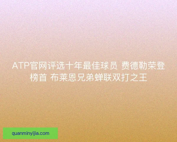ATP官网评选十年最佳球员 费德勒荣登榜首 布莱恩兄弟蝉联双打之王