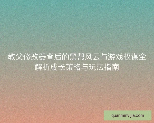 教父修改器背后的黑帮风云与游戏权谋全解析成长策略与玩法指南