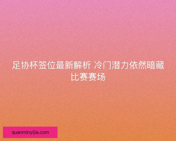 足协杯签位最新解析 冷门潜力依然暗藏比赛赛场